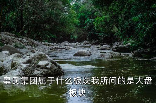 皇氏集團什么行業(yè)，皇氏集團屬于什么板塊我所問的是大盤板塊