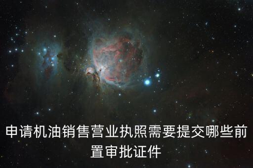 瑞福德審批需要什么，申請(qǐng)機(jī)油銷售營業(yè)執(zhí)照需要提交哪些前置審批證件