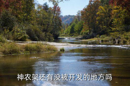 為什么不開發(fā)神農(nóng)架，神農(nóng)架現(xiàn)在的無人區(qū)是否已被開發(fā)出來