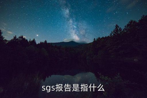 qac報(bào)告指什么，sgs報(bào)告是指什么