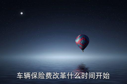 安徽車險什么時候費改，車輛保險費改革什么時間開始