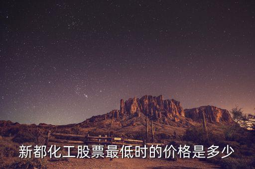 新都化工什么時候分紅，新都化工股票最低時的價格是多少