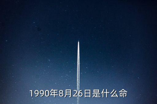 90年8月26是什么命，1990年8月26日午時是什么命