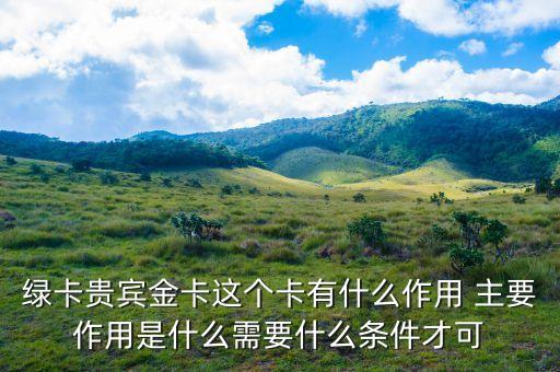 郵政綠卡貴賓金卡有什么好處，綠卡貴賓金卡這個卡有什么作用 主要作用是什么需要什么條件才可