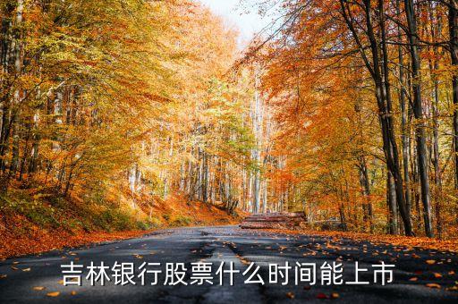 吉林銀行什么時(shí)候上市，吉林銀行股票什么時(shí)間能上市