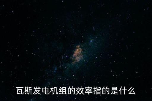 什么是火電廠效率，瓦斯發(fā)電機組的效率指的是什么