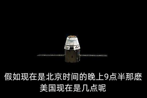 美國(guó)晚上九點(diǎn)是北京時(shí)間什么時(shí)候，假如現(xiàn)在是北京時(shí)間的晚上9點(diǎn)半那麼美國(guó)現(xiàn)在是幾點(diǎn)呢