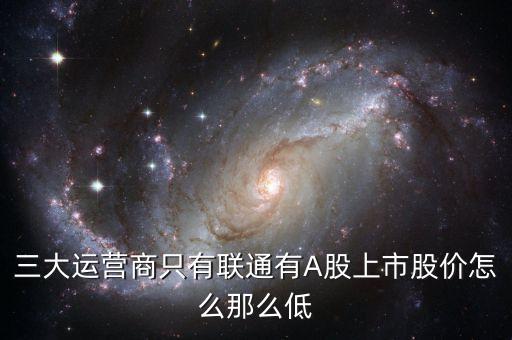 中國(guó)聯(lián)通的股票為什么這么低價(jià)格，三大運(yùn)營(yíng)商只有聯(lián)通有A股上市股價(jià)怎么那么低