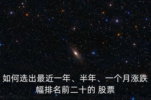 如何選出最近一年、半年、一個(gè)月漲跌幅排名前二十的 股票