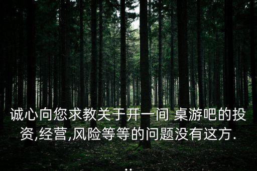 誠(chéng)心向您求教關(guān)于開一間 桌游吧的投資,經(jīng)營(yíng),風(fēng)險(xiǎn)等等的問題沒有這方...