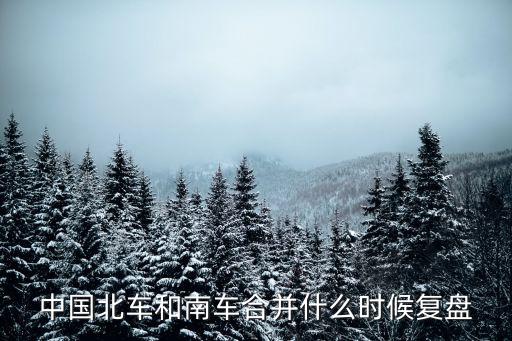 中國(guó)北車和南車合并什么時(shí)候復(fù)盤