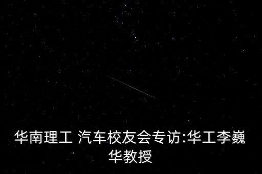 華南理工 汽車(chē)校友會(huì)專(zhuān)訪:華工李巍華教授