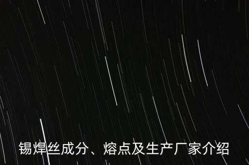 錫焊絲成分、熔點及生產(chǎn)廠家介紹