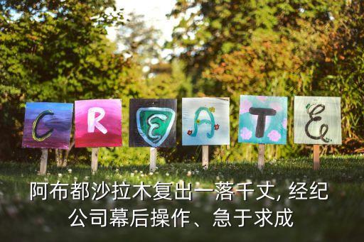 阿布都沙拉木復(fù)出一落千丈, 經(jīng)紀(jì) 公司幕后操作、急于求成