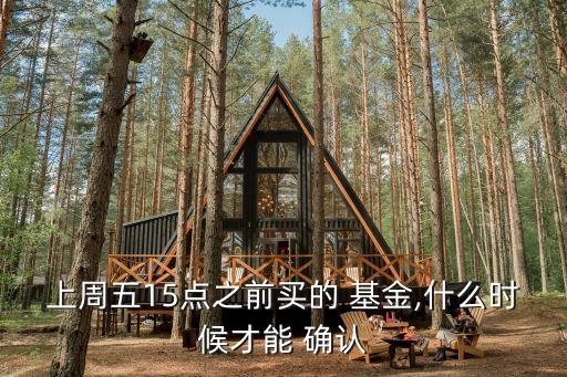 上周五15點(diǎn)之前買的 基金,什么時候才能 確認(rèn)