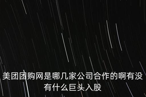 美團(tuán)團(tuán)購(gòu)網(wǎng)是哪幾家公司合作的啊有沒有什么巨頭入股