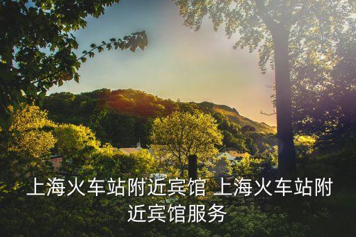  上?；疖囌靖浇e館 上?；疖囌靖浇e館服務(wù)