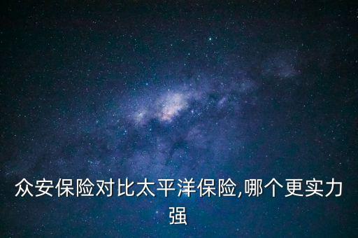 眾安保險(xiǎn)對比太平洋保險(xiǎn),哪個更實(shí)力強(qiáng)