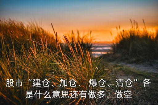 股市“建倉、加倉、 爆倉、清倉”各是什么意思還有做多、做空