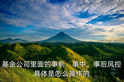 基金公司里面的事前、事中、事后風(fēng)控具體是怎么操作的