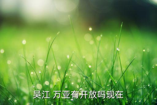 吳江 萬(wàn)亞有開放嗎現(xiàn)在