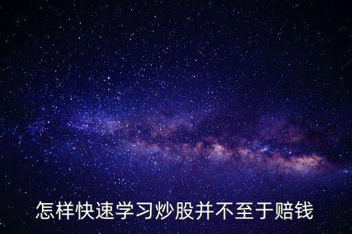 怎樣快速學(xué)習(xí)炒股并不至于賠錢(qián)