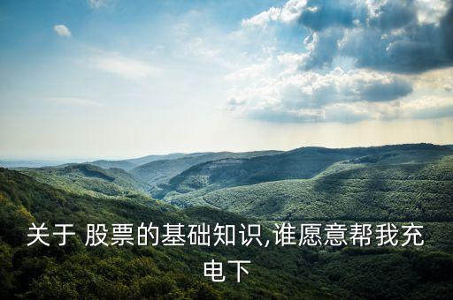 關(guān)于 股票的基礎(chǔ)知識(shí),誰愿意幫我充電下