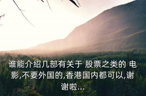 誰(shuí)能介紹幾部有關(guān)于 股票之類的 電影,不要外國(guó)的,香港國(guó)內(nèi)都可以,謝謝啦...