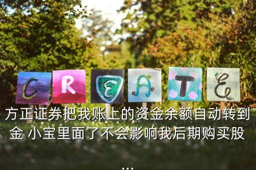 方正證券把我賬上的資金余額自動(dòng)轉(zhuǎn)到金 小寶里面了不會(huì)影響我后期購(gòu)買(mǎi)股...