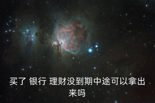 買了 銀行 理財(cái)沒(méi)到期中途可以拿出來(lái)嗎