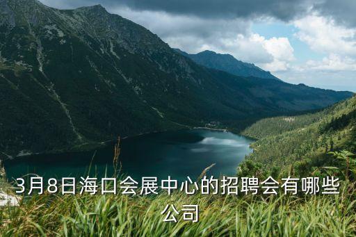 3月8日?？跁?huì)展中心的招聘會(huì)有哪些 公司