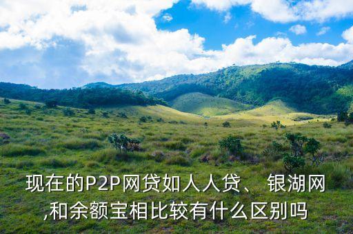 現(xiàn)在的P2P網貸如人人貸、 銀湖網,和余額寶相比較有什么區(qū)別嗎