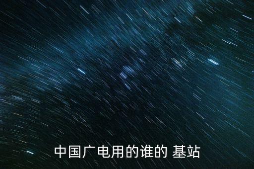 中國(guó)廣電用的誰的 基站