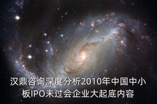漢鼎咨詢深度分析2010年中國(guó)中小板IPO未過會(huì)企業(yè)大起底內(nèi)容