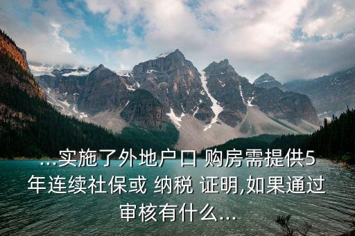 ...實施了外地戶口 購房需提供5年連續(xù)社?；?納稅 證明,如果通過審核有什么...