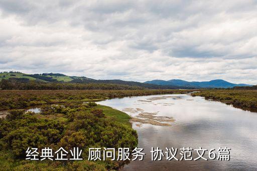 經(jīng)典企業(yè) 顧問服務 協(xié)議范文6篇