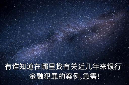 有誰(shuí)知道在哪里找有關(guān)近幾年來銀行 金融犯罪的案例,急需!