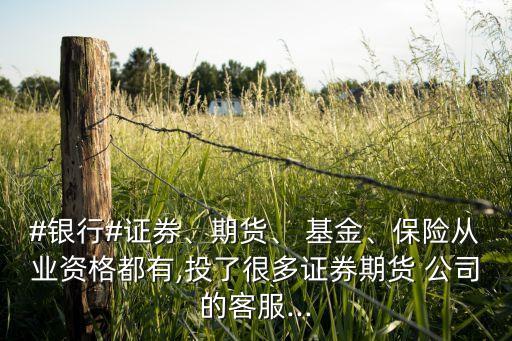 #銀行#證券、期貨、 基金、保險(xiǎn)從業(yè)資格都有,投了很多證券期貨 公司的客服...