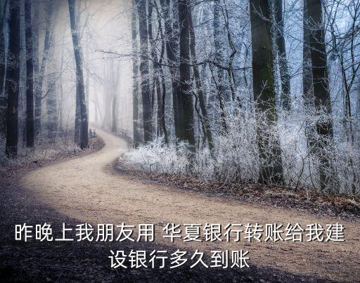 昨晚上我朋友用 華夏銀行轉賬給我建設銀行多久到賬