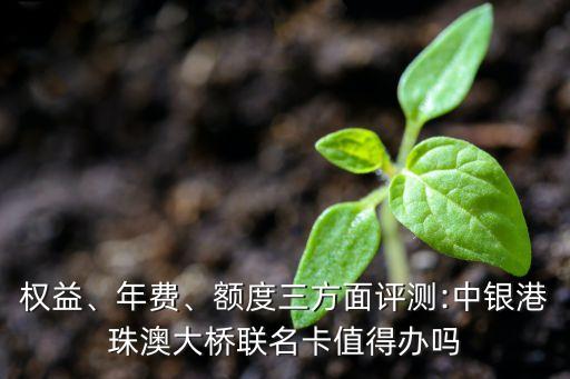 權益、年費、額度三方面評測:中銀港珠澳大橋聯名卡值得辦嗎