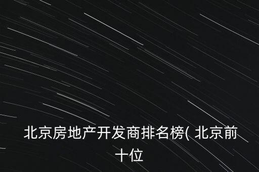  北京房地產開發(fā)商排名榜( 北京前十位