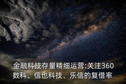  金融科技存量精細(xì)運(yùn)營(yíng):關(guān)注360數(shù)科、信也科技、樂(lè)信的復(fù)借率