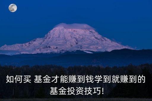如何買(mǎi) 基金才能賺到錢(qián)學(xué)到就賺到的 基金投資技巧!
