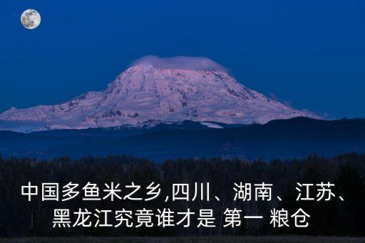 中國(guó)多魚(yú)米之鄉(xiāng),四川、湖南、江蘇、黑龍江究竟誰(shuí)才是 第一 糧倉(cāng)