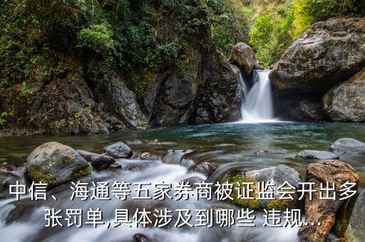 中信、海通等五家券商被證監(jiān)會開出多張罰單,具體涉及到哪些 違規(guī)...