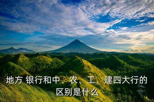 地方 銀行和中、農(nóng)、工、建四大行的區(qū)別是什么