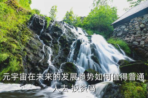 元宇宙在未來(lái)的發(fā)展趨勢(shì)如何值得普通人去 投資嗎