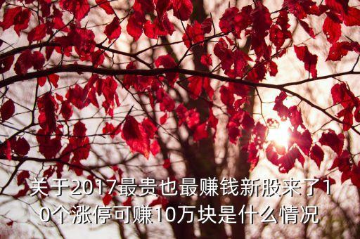 關(guān)于2017最貴也最賺錢新股來(lái)了10個(gè)漲?？少?0萬(wàn)塊是什么情況
