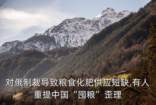 對俄制裁導致糧食化肥供應短缺,有人重提中國“囤糧”歪理