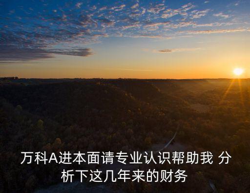  萬科A進(jìn)本面請專業(yè)認(rèn)識(shí)幫助我 分析下這幾年來的財(cái)務(wù)